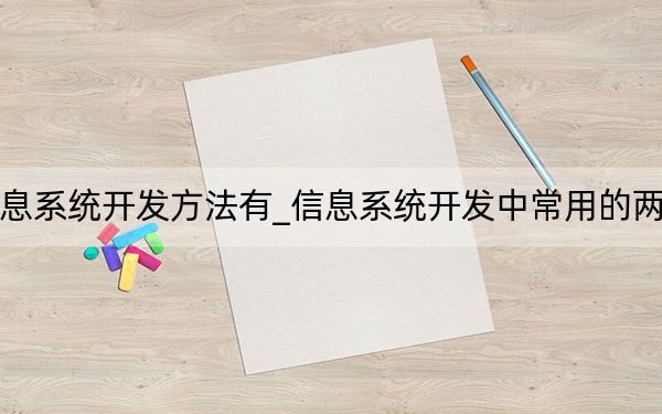 常用的信息系统开发方法有_信息系统开发中常用的两种基本方法