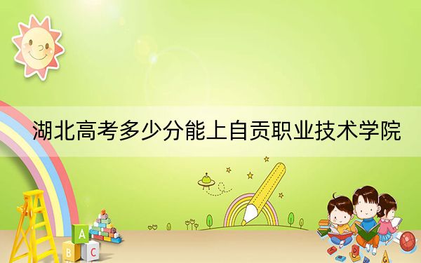 湖北高考多少分能上自贡职业技术学院？附2022-2024年最低录取分数线