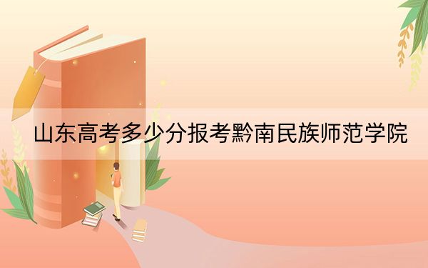 山东高考多少分报考黔南民族师范学院？2024年综合录取分477分