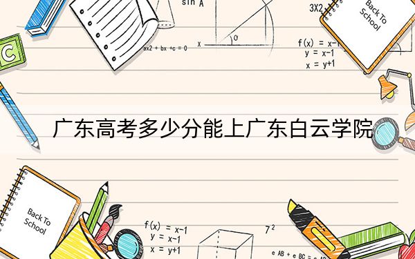 广东高考多少分能上广东白云学院？附2022-2024年院校最低投档线