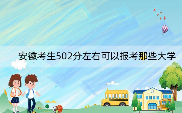 安徽考生502分左右可以报考那些大学？ 2024年一共录取70所大学