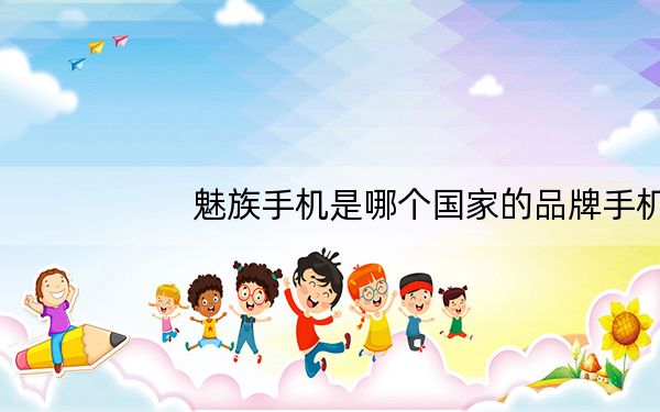 魅族手机是哪个国家的品牌手机_魅族手机是哪个国家的