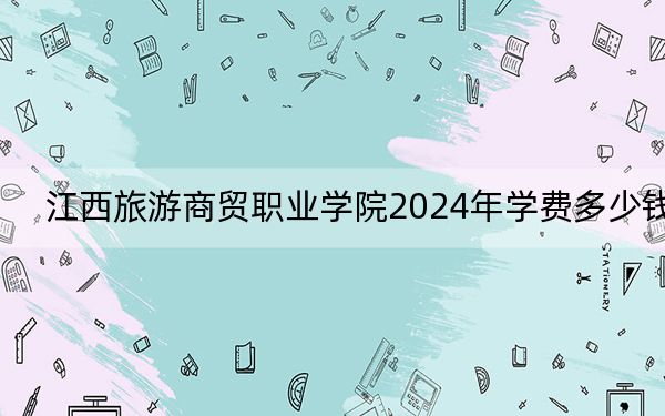 江西旅游商贸职业学院2024年学费多少钱?每年5000元(各专业收费标准)