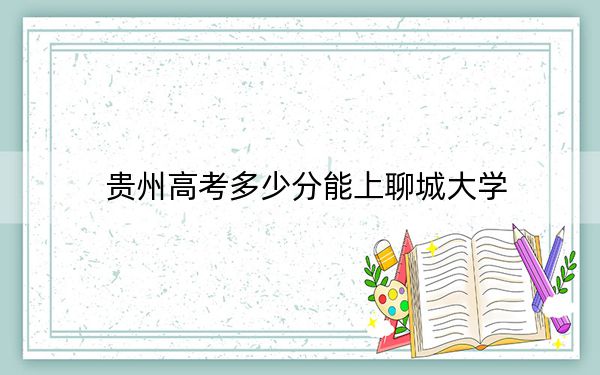 贵州高考多少分能上聊城大学？附2022-2024年最低录取分数线