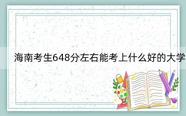 海南考生648分左右能考上什么好的大学？（附带近三年648分大学录取名单）