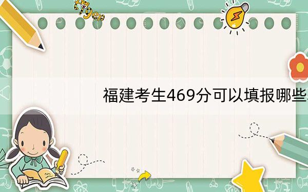 福建考生469分可以填报哪些本科高校名单? 2025年高考可以填报47所大学
