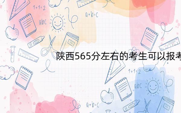 陕西565分左右的考生可以报考哪些公办本科大学?(附带2022-2024年565左右高校名单)