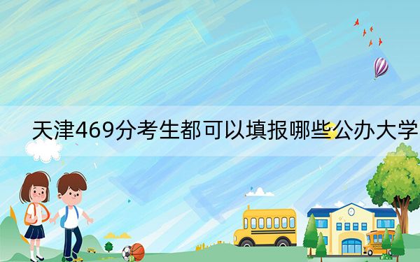 天津469分考生都可以填报哪些公办大学？ 2024年高考有0所最低分在469左右的大学