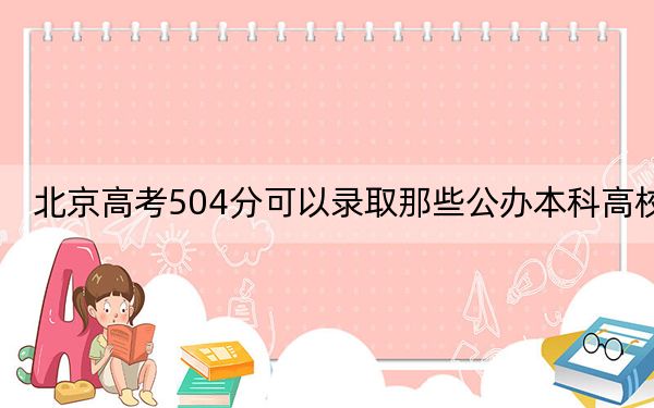 北京高考504分可以录取那些公办本科高校？（附带近三年504分大学录取名单）