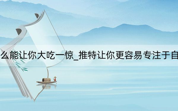 推特搜索什么能让你大吃一惊_推特让你更容易专注于自己喜欢的事情