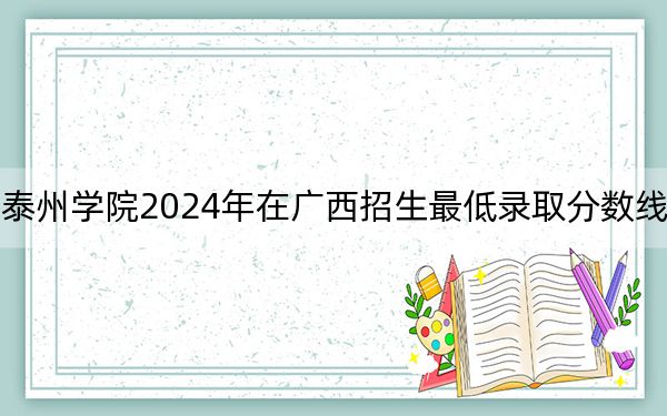 南京师范大学泰州学院2024年在广西招生最低录取分数线和招生计划公布！