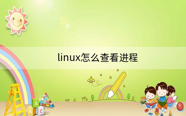 linux怎么查看进程?linux查看和管理进程命令方法