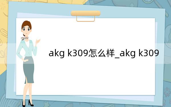 akg k309怎么样_akg k309
