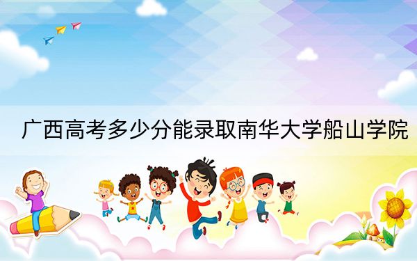 广西高考多少分能录取南华大学船山学院？2024年历史类最低448分 物理类最低426分