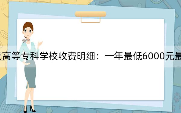 2024年崇左幼儿师范高等专科学校收费明细：一年最低6000元最高6500元（供云南考生参考）