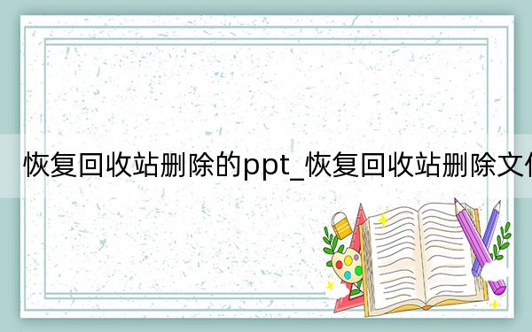 恢复回收站删除的ppt_恢复回收站删除文件
