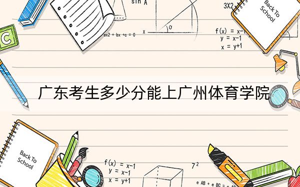 广东考生多少分能上广州体育学院？附近三年最低院校投档线