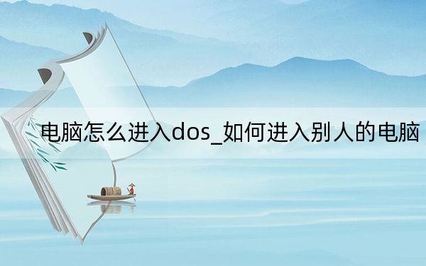 电脑怎么进入dos_如何进入别人的电脑