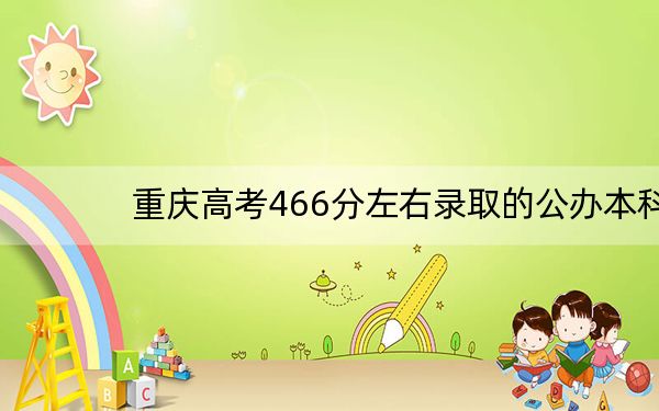 重庆高考466分左右录取的公办本科大学名单！ 2024年一共1所大学录取
