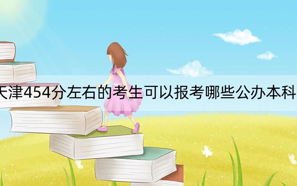 天津454分左右的考生可以报考哪些公办本科大学？（附带近三年454分大学录取名单）