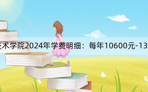 广西理工职业技术学院2024年学费明细:每年10600元-13800元(供河南考生参考)
