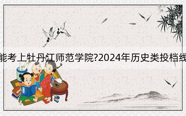 福建考生多少分能考上牡丹江师范学院?2024年历史类投档线466分 物理类最低502分