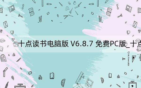 十点读书电脑版 V6.8.7 免费PC版_十点读书电脑版 V6.8.7 免费PC版免费下载
