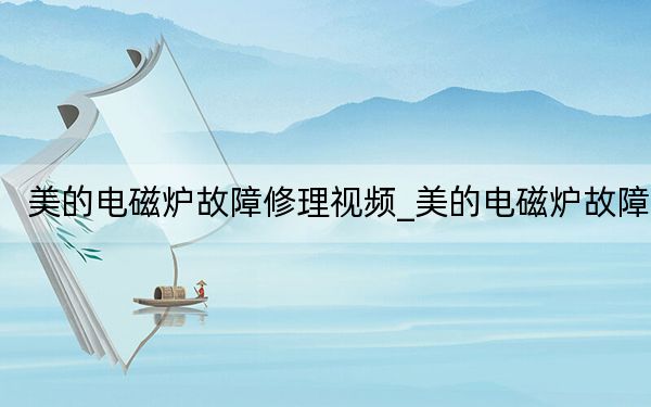 美的电磁炉故障修理视频_美的电磁炉故障