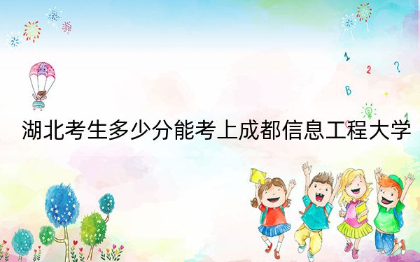 湖北考生多少分能考上成都信息工程大学？附2022-2024年最低录取分数线