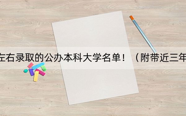 江苏高考483分左右录取的公办本科大学名单！（附带近三年高考大学录取名单）