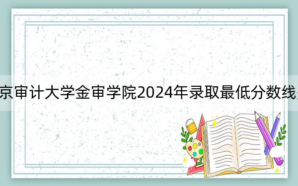 南京审计大学金审学院2024年录取最低分数线是多少？天津考生2025年参考