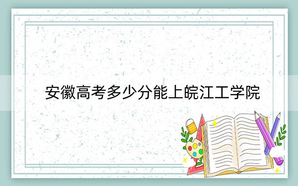 安徽高考多少分能上皖江工学院？2024年历史类投档线466分 物理类投档线465分