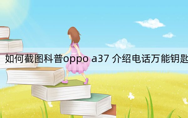 如何截图科普oppo a37 介绍电话万能钥匙功能