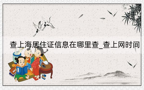 查上海居住证信息在哪里查_查上网时间