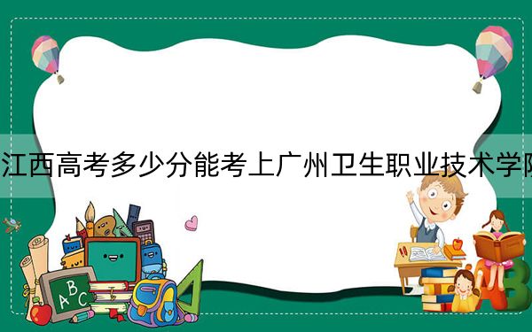江西高考多少分能考上广州卫生职业技术学院？2024年历史类471分 物理类最低442分
