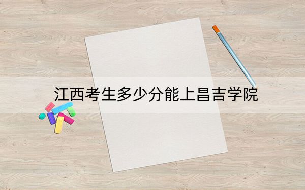 江西考生多少分能上昌吉学院？附2022-2024年院校投档线