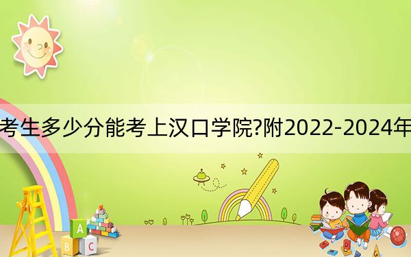 湖南考生多少分能考上汉口学院?附2022-2024年院校投档线