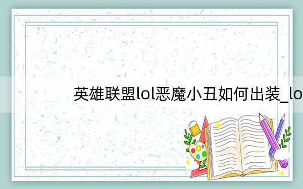英雄联盟lol恶魔小丑如何出装_lol恶魔小丑出装详细图文攻略