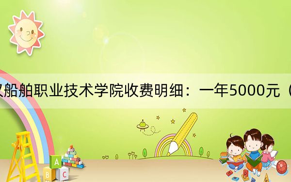 2024年武汉船舶职业技术学院收费明细：一年5000元（供四川考生参考）