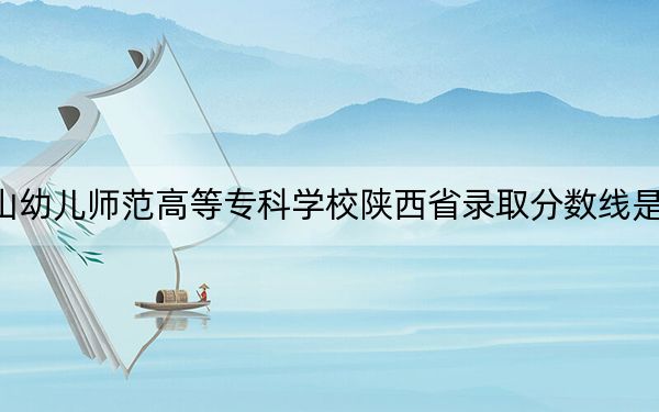 唐山幼儿师范高等专科学校陕西省录取分数线是多少？2025年陕西考生参考