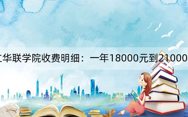 2024年私立华联学院收费明细：一年18000元到21000元（供新疆考生参考）
