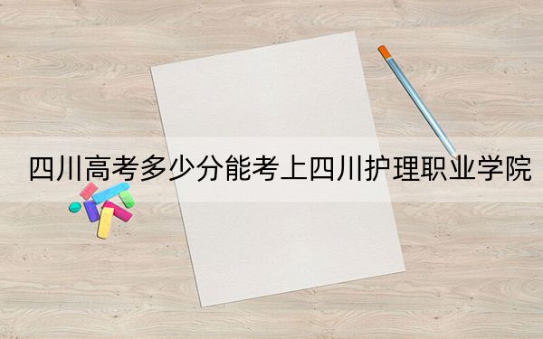 四川高考多少分能考上四川护理职业学院？2024年文科投档线451分 理科447分