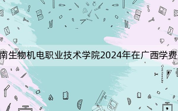 湖南生物机电职业技术学院2024年在广西学费是多少？广西考生2025年参考