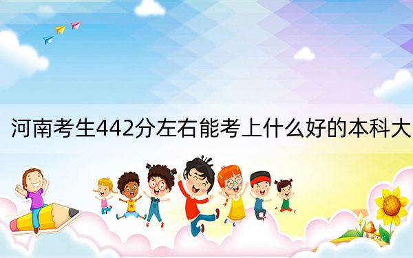 河南考生442分左右能考上什么好的本科大学？ 2024年有51所录取最低分442的大学