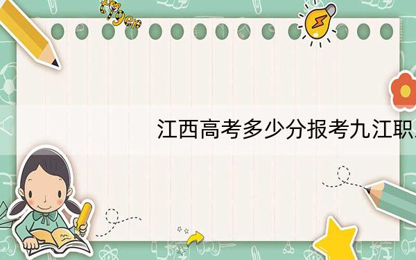 江西高考多少分报考九江职业大学?2024年历史类投档线440分 物理类425分