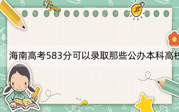 海南高考583分可以录取那些公办本科高校? 2025年高考可以填报62所大学