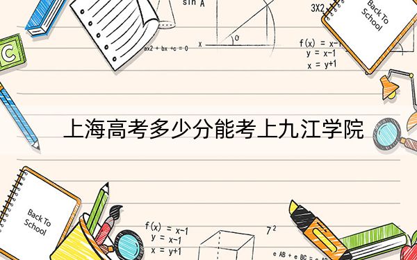 上海高考多少分能考上九江学院？2024年综合最低分427分