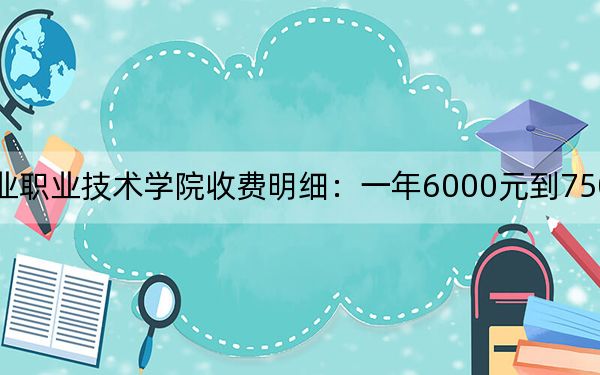 2024年浙江商业职业技术学院收费明细：一年6000元到7500元（供辽宁考生参考）
