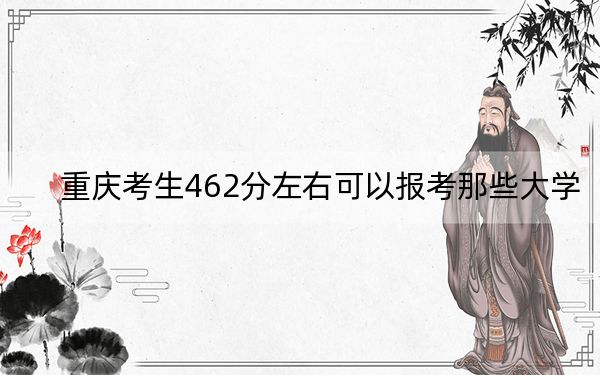 重庆考生462分左右可以报考那些大学? 2025年高考可以填报20所大学