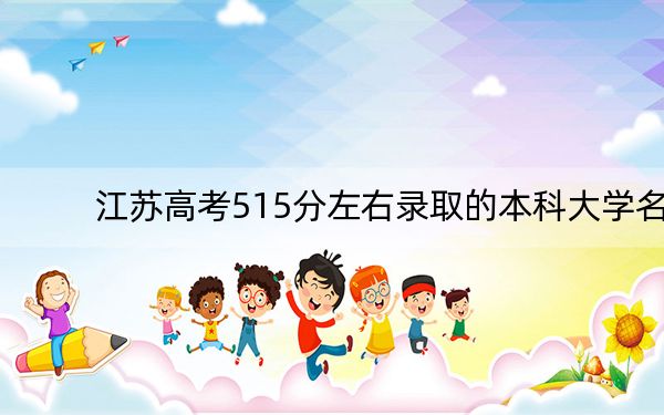 江苏高考515分左右录取的本科大学名单!(附带2022-2024年515左右大学名单)
